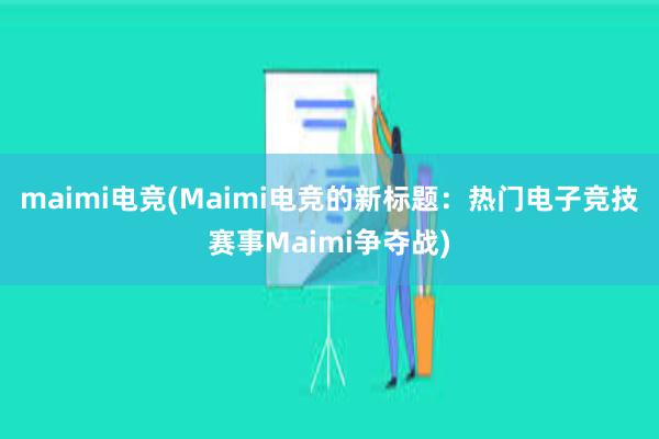 maimi电竞(Maimi电竞的新标题：热门电子竞技赛事Maimi争夺战)